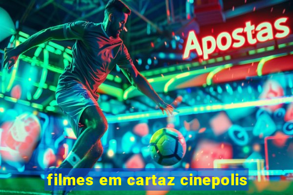 filmes em cartaz cinepolis